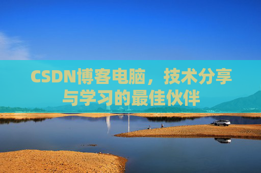 CSDN博客电脑,技术分享与学习的最佳伙伴